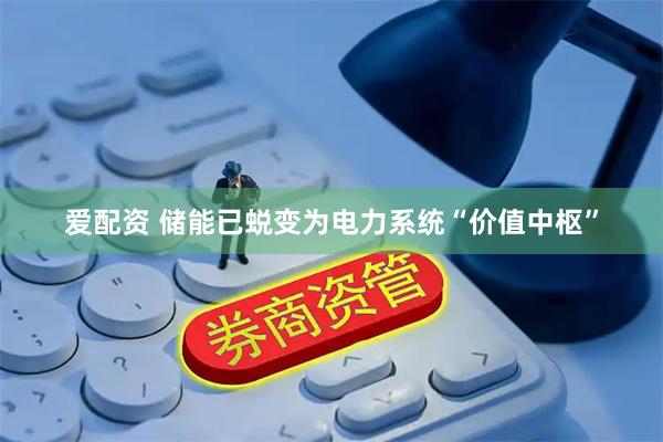 爱配资 储能已蜕变为电力系统“价值中枢”